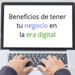 Beneficios de tener tu negocio en la era digital