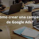 ¿Cómo crear una campaña de Google Ads?