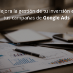 Mejora la gestión de tu inversión en tus campañas de Google Ads