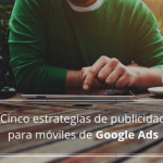 Cinco estrategias de publicidad para móviles de Google Ads