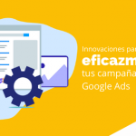 Innovaciones para manejar eficazmente tus campañas en Google Ads